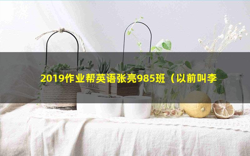 2019作业帮英语张亮985班（以前叫李华）（35节）（高清视频）