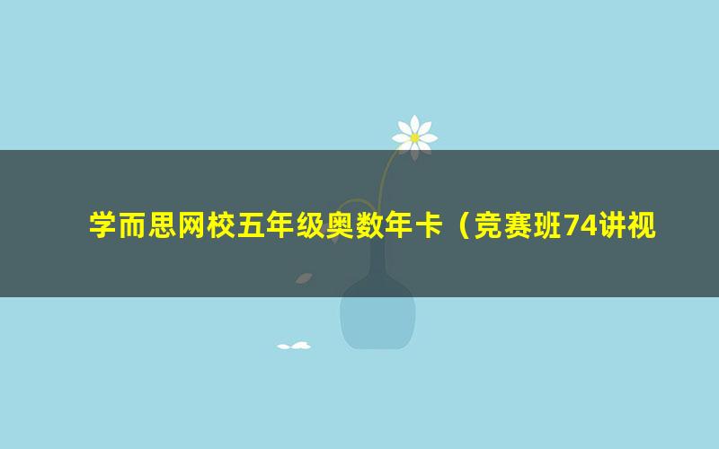 学而思网校五年级奥数年卡（竞赛班74讲视频）