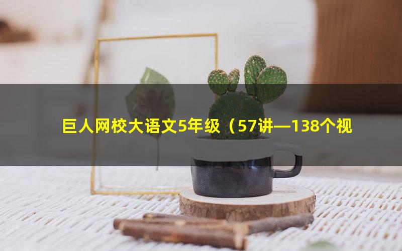 巨人网校大语文5年级（57讲—138个视频14G）