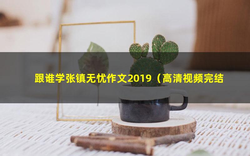 跟谁学张镇无忧作文2019（高清视频完结）