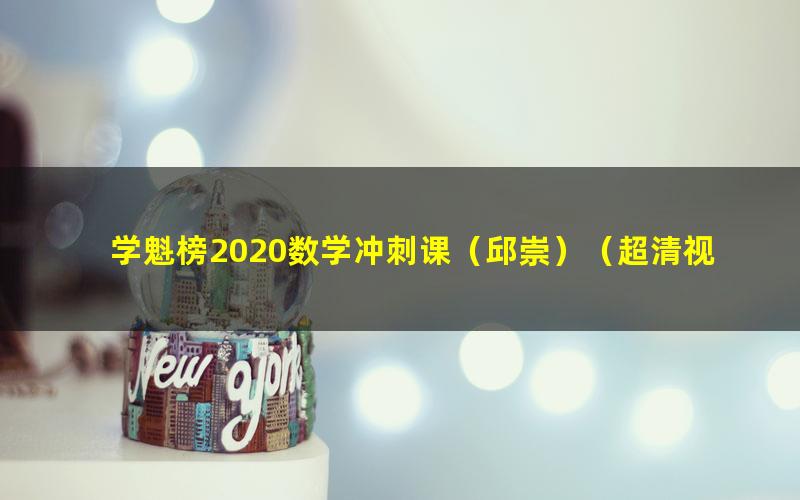 学魁榜2020数学冲刺课（邱崇）（超清视频）