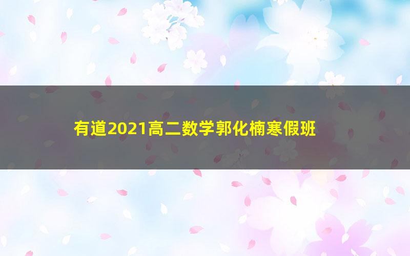 有道2021高二数学郭化楠寒假班 