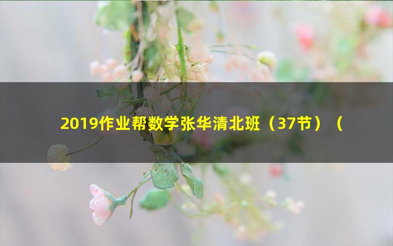 2019作业帮数学张华清北班（37节）（高清视频）