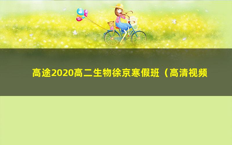 高途2020高二生物徐京寒假班（高清视频）