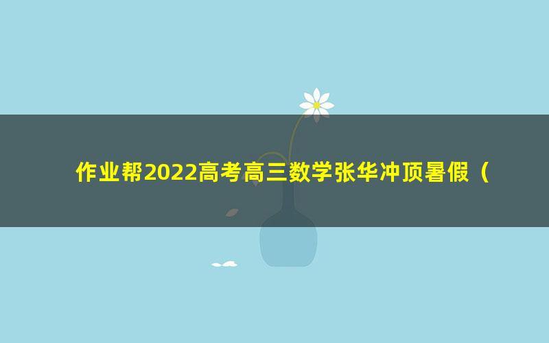 作业帮2022高考高三数学张华冲顶暑假（13.9G高清视频）