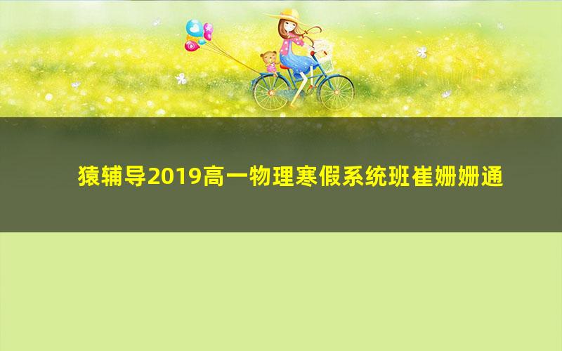 猿辅导2019高一物理寒假系统班崔姗姗通用（标清视频）