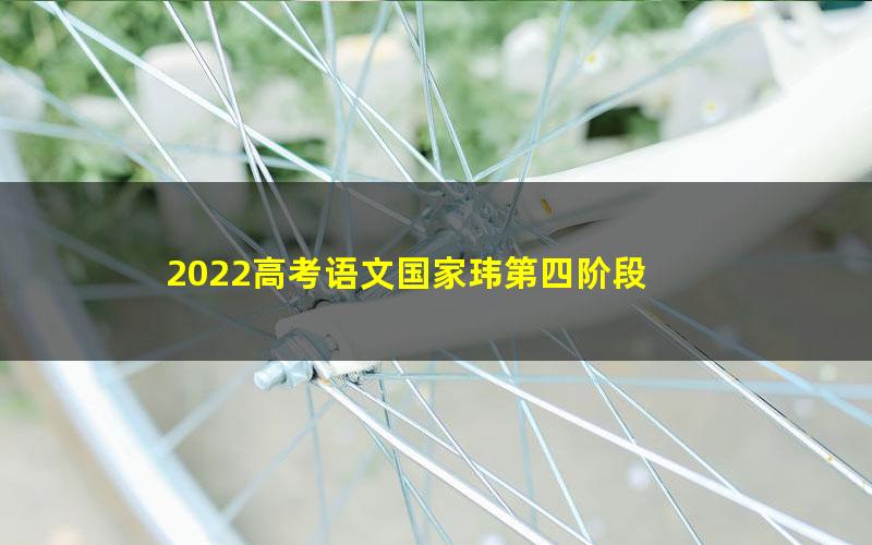 2022高考语文国家玮第四阶段 