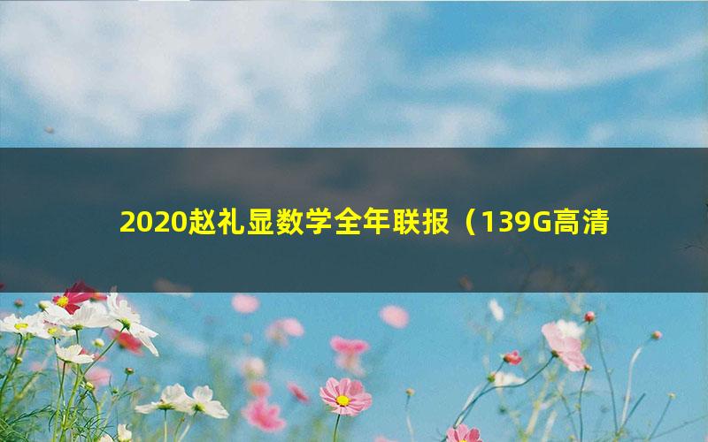 2020赵礼显数学全年联报（139G高清视频）