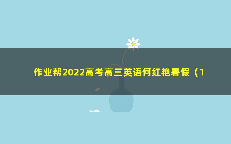 作业帮2022高考高三英语何红艳暑假（10.7G高清视频）