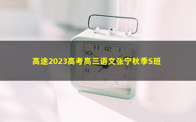 高途2023高考高三语文张宁秋季S班 