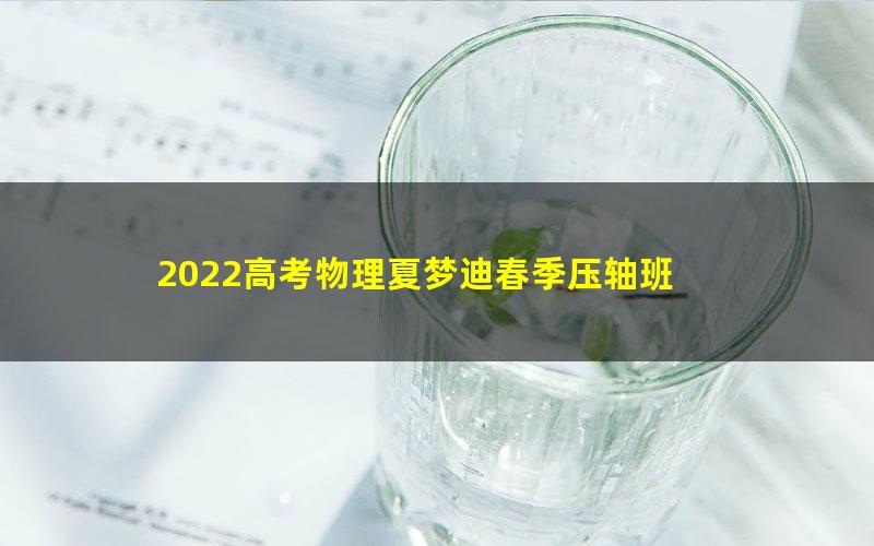 2022高考物理夏梦迪春季压轴班 