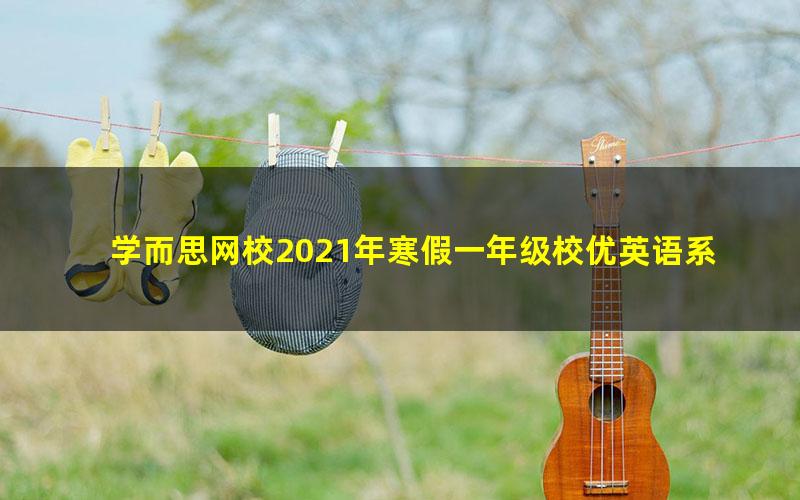 学而思网校2021年寒假一年级校优英语系统课冯静秋（全国版）祁子洋（完结）（6.44G高清视频）