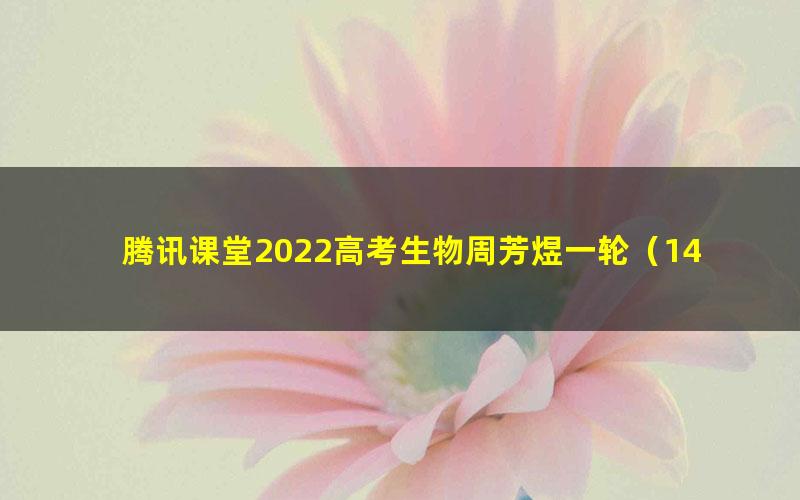 腾讯课堂2022高考生物周芳煜一轮（14.1G高清视频）