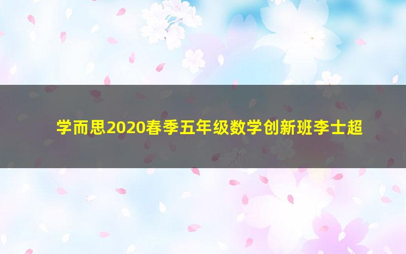 学而思2020春季五年级数学创新班李士超（完结）