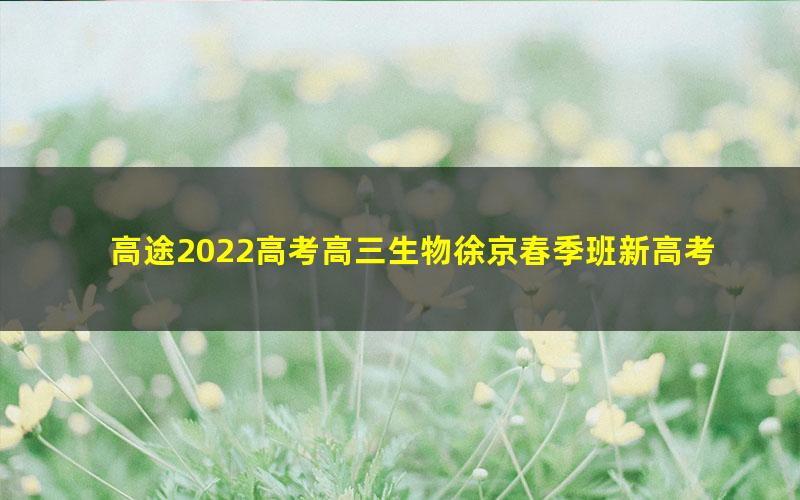 高途2022高考高三生物徐京春季班新高考 