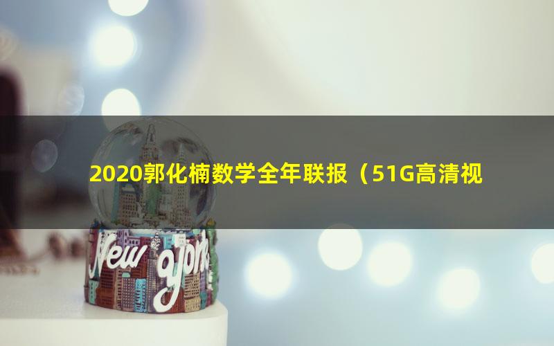 2020郭化楠数学全年联报（51G高清视频）