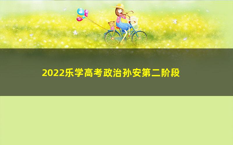 2022乐学高考政治孙安第二阶段 