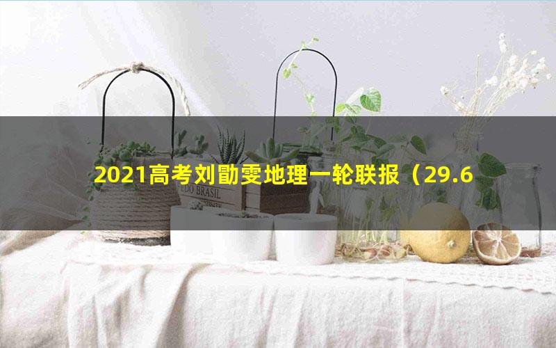 2021高考刘勖雯地理一轮联报（29.6G高清视频）