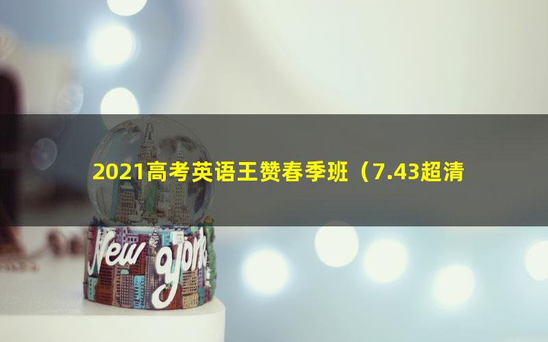 2021高考英语王赞春季班（7.43超清视频）