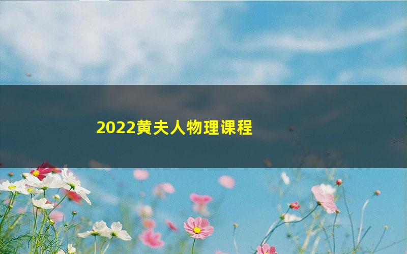 2022黄夫人物理课程 