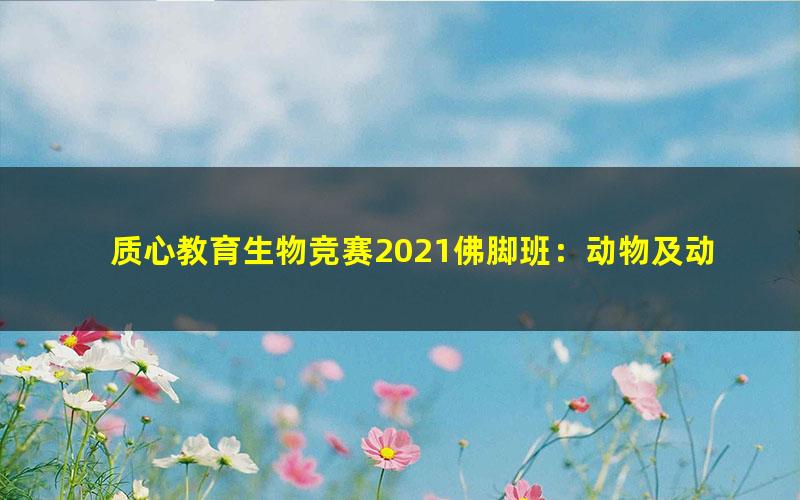 质心教育生物竞赛2021佛脚班：动物及动物生理8讲（生物竞赛动物生理）