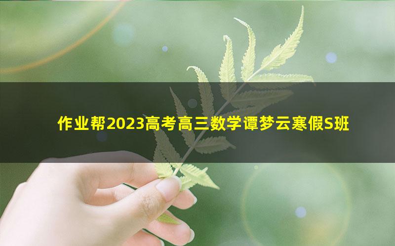 作业帮2023高考高三数学谭梦云寒假S班 