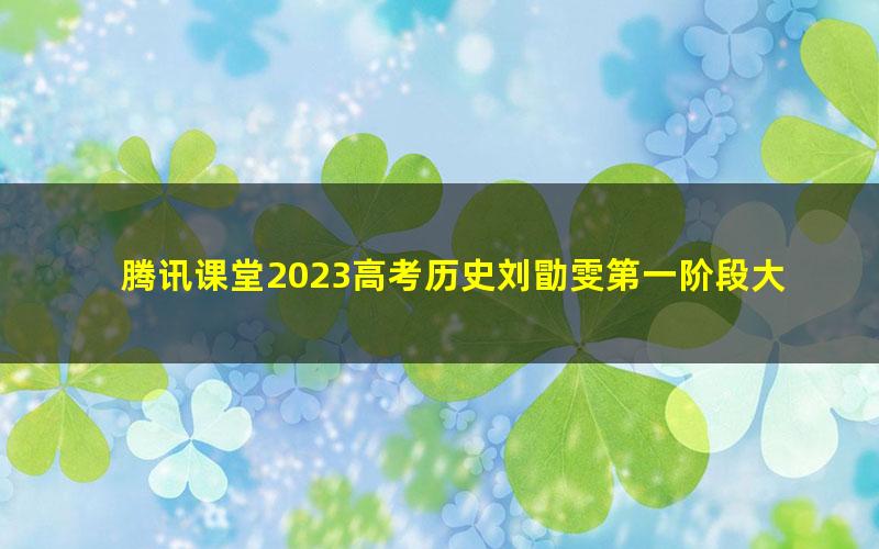 腾讯课堂2023高考历史刘勖雯第一阶段大题方法班（高三）