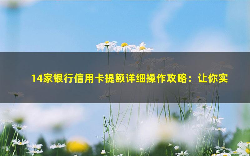 14家银行信用卡提额详细操作攻略：让你实现提额的“小梦想”（3.66高清视频）