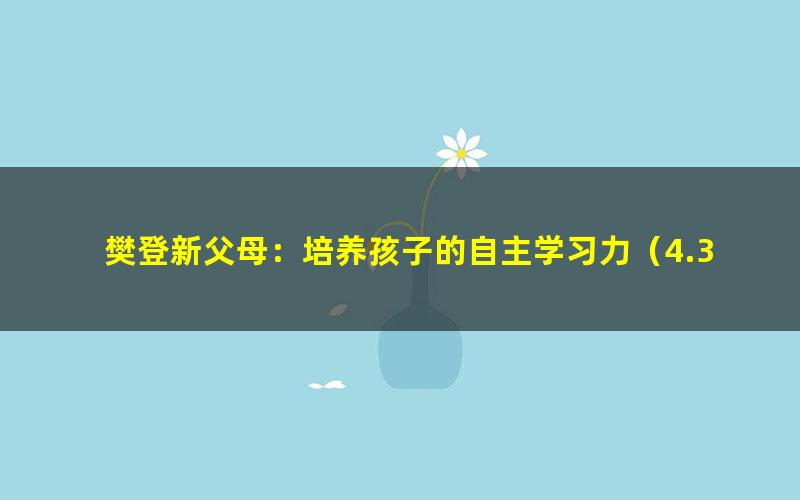 樊登新父母：培养孩子的自主学习力（4.30G超清视频）