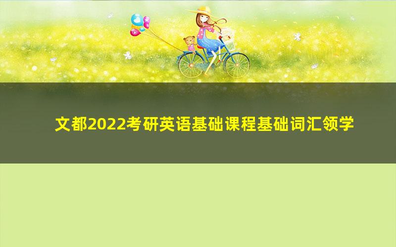 文都2022考研英语基础课程基础词汇领学王巧红（1.04G高清视频）