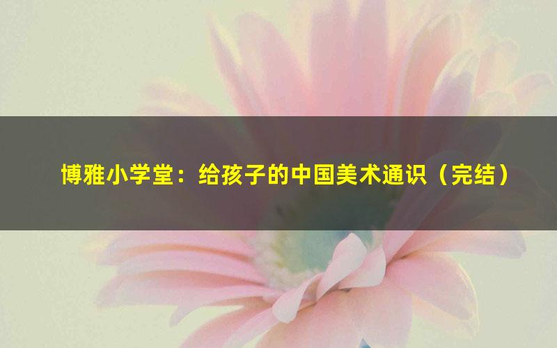 博雅小学堂：给孩子的中国美术通识（完结）