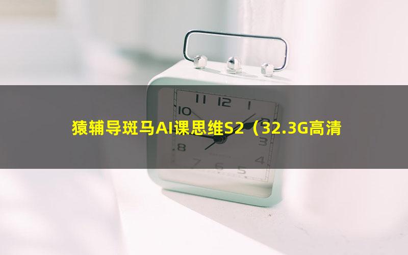 猿辅导斑马AI课思维S2（32.3G高清视频）