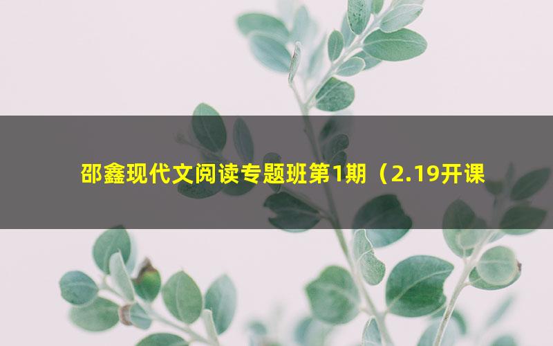 邵鑫现代文阅读专题班第1期（2.19开课）（1.86G高清视频）