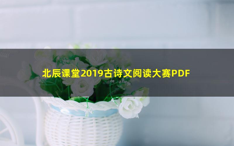 北辰课堂2019古诗文阅读大赛PDF 