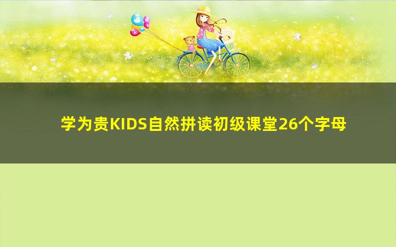 学为贵KIDS自然拼读初级课堂26个字母的奥秘（完结）