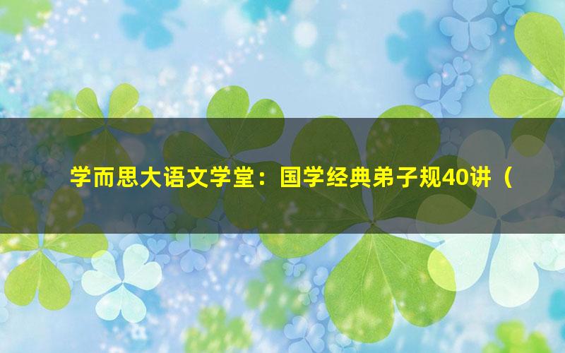 学而思大语文学堂：国学经典弟子规40讲（完结）