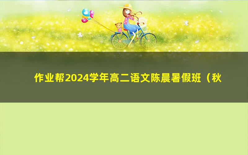 作业帮2024学年高二语文陈晨暑假班（秋领航）（10.5G高清视频）