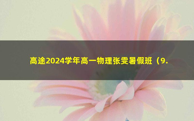 高途2024学年高一物理张雯暑假班（9.22G高清视频）