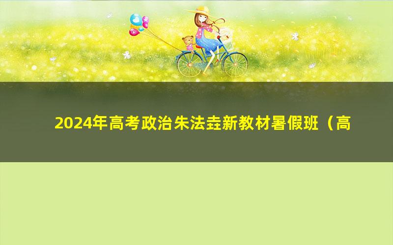 2024年高考政治朱法垚新教材暑假班（高三）（4.96G高清视频）