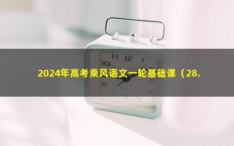 2024年高考乘风语文一轮基础课（28.2G高清视频）