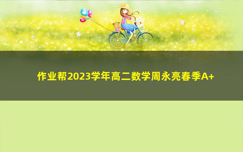 作业帮2023学年高二数学周永亮春季A+班（课改B）（10.1G高清视频）