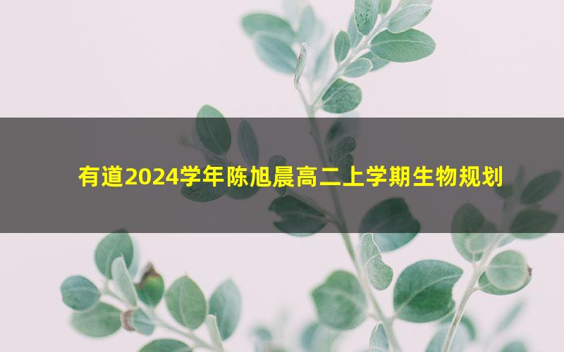 有道2024学年陈旭晨高二上学期生物规划课（2.44G高清视频）