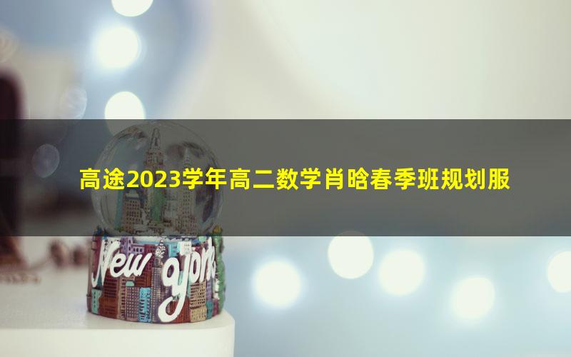 高途2023学年高二数学肖晗春季班规划服务（直播课）（4.42G高清视频）