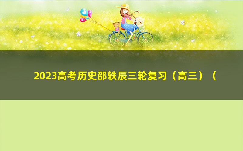 2023高考历史邵轶辰三轮复习（高三）（1.60G高清视频）