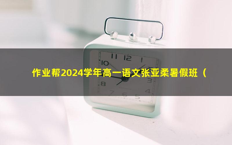 作业帮2024学年高一语文张亚柔暑假班（秋领航）（4.10G高清视频）