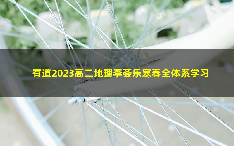 有道2023高二地理李荟乐寒春全体系学习卡（规划服务）（14.9G高清视频）