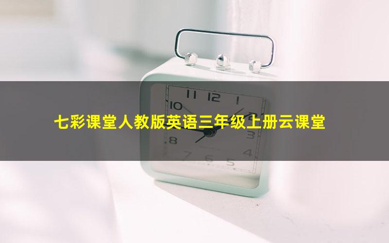 七彩课堂人教版英语三年级上册云课堂 