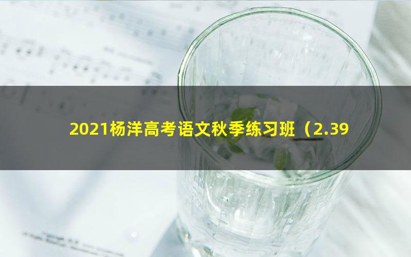 2021杨洋高考语文秋季练习班(2.39G高清视频)