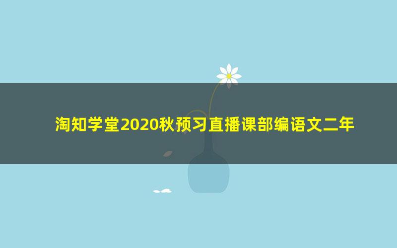 淘知学堂2020秋预习直播课部编语文二年级（上）（960×540视频）