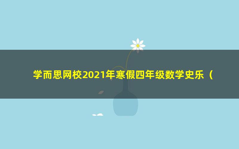 学而思网校2021年寒假四年级数学史乐（完结）（3.41G高清视频）